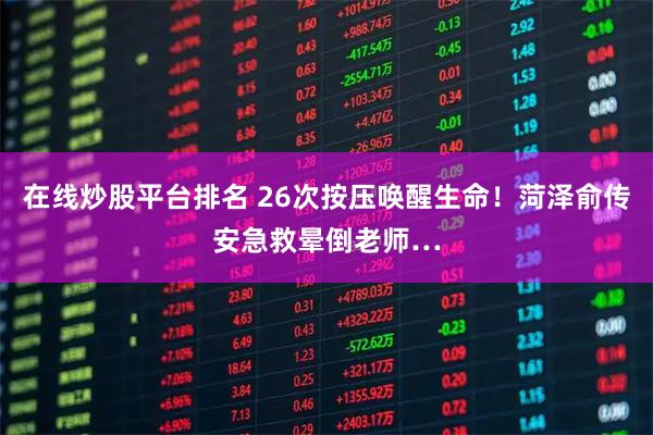 在线炒股平台排名 26次按压唤醒生命！菏泽俞传安急救晕倒老师…