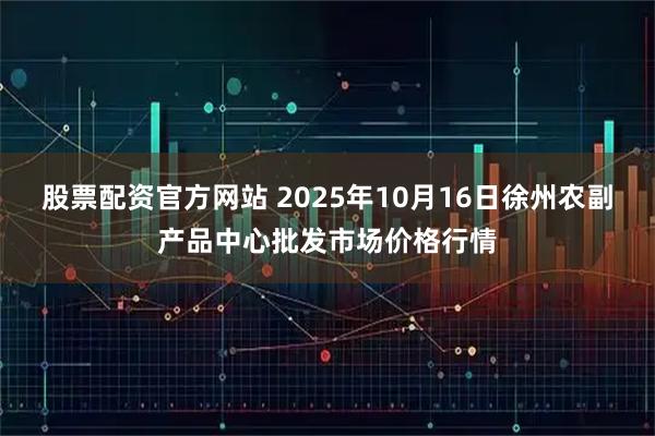 股票配资官方网站 2025年10月16日徐州农副产品中心批发市场价格行情