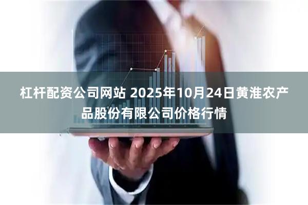 杠杆配资公司网站 2025年10月24日黄淮农产品股份有限公司价格行情