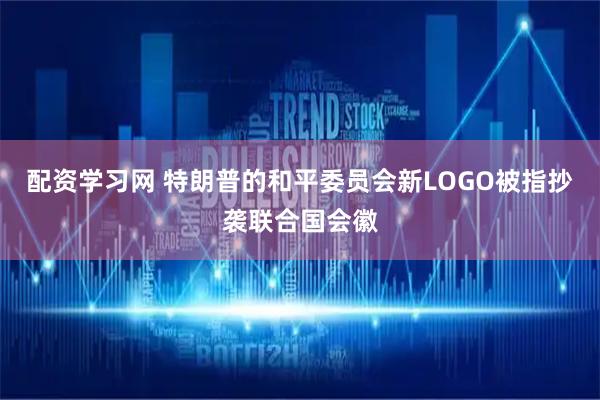 配资学习网 特朗普的和平委员会新LOGO被指抄袭联合国会徽