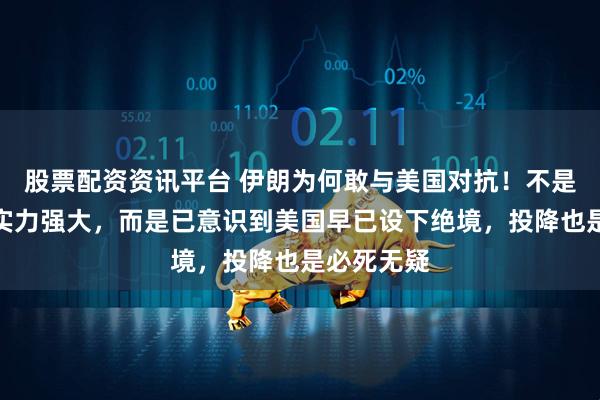 股票配资资讯平台 伊朗为何敢与美国对抗！不是因为他们实力强大，而是已意识到美国早已设下绝境，投降也是必死无疑